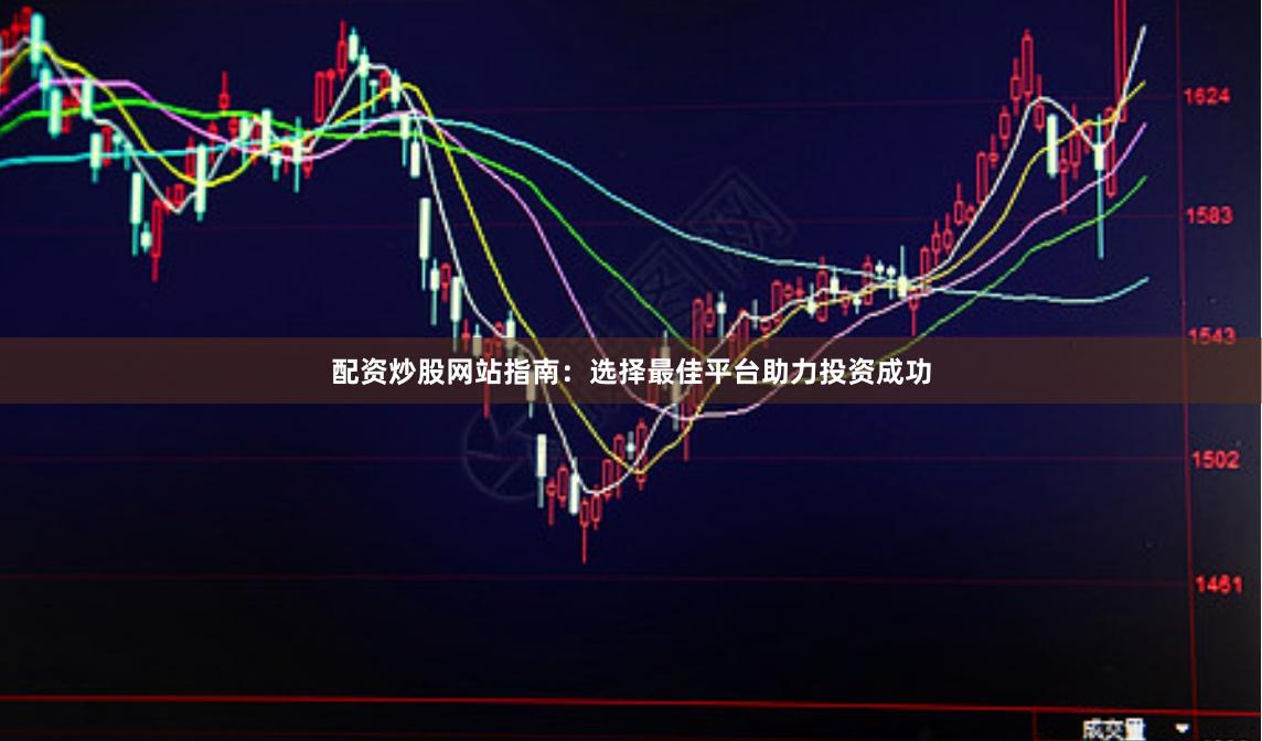 配资炒股网站指南：选择最佳平台助力投资成功