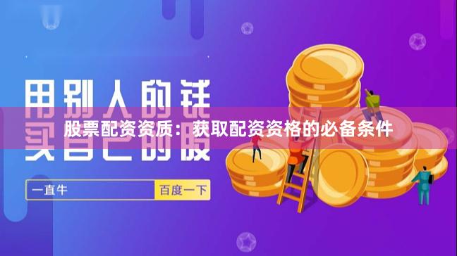 股票配资资质：获取配资资格的必备条件