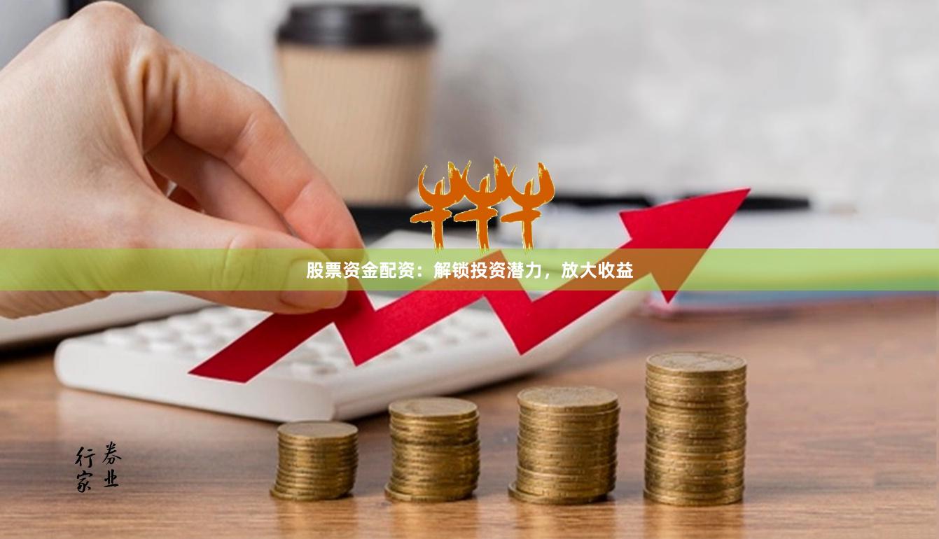 股票资金配资：解锁投资潜力，放大收益