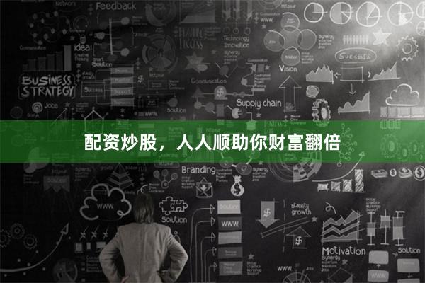 配资炒股，人人顺助你财富翻倍