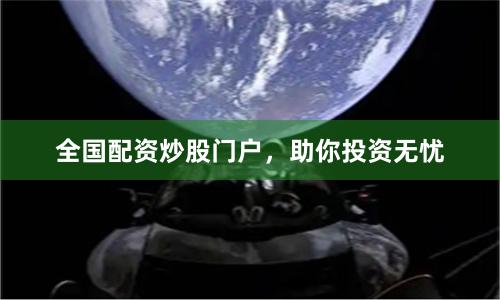 全国配资炒股门户，助你投资无忧