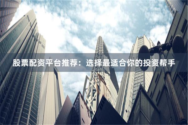 股票配资平台推荐：选择最适合你的投资帮手