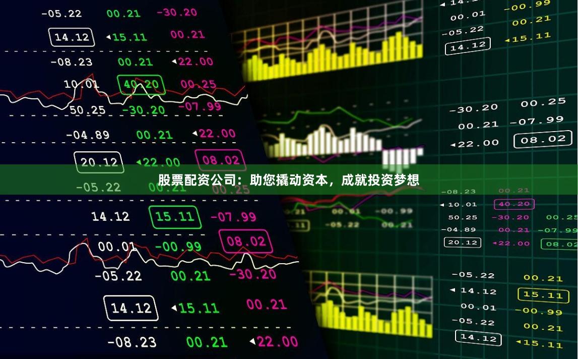 股票配资公司：助您撬动资本，成就投资梦想