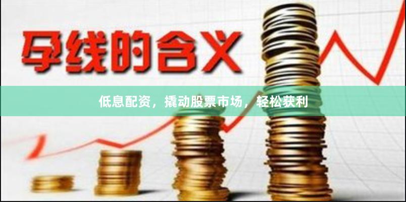 低息配资，撬动股票市场，轻松获利
