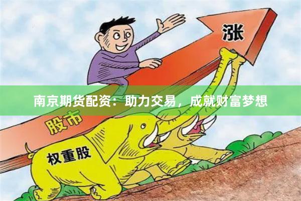 南京期货配资：助力交易，成就财富梦想