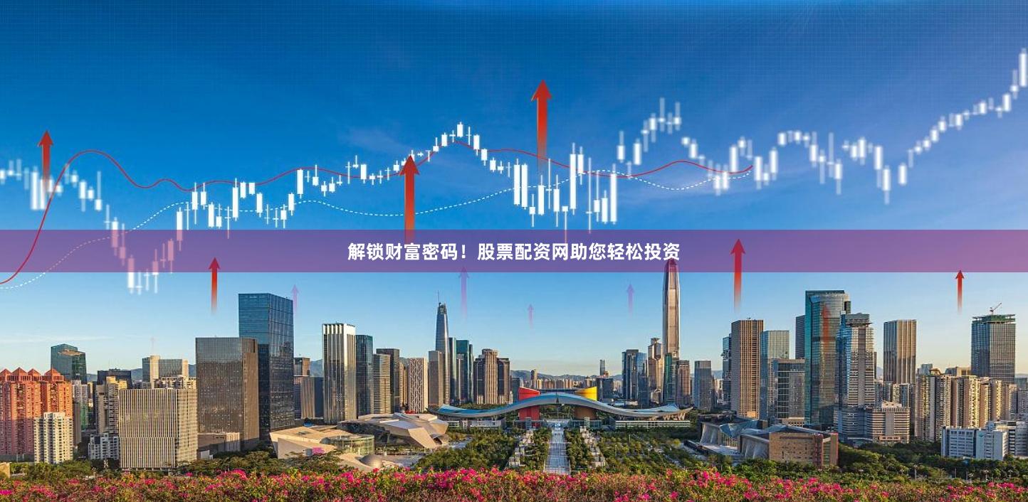 解锁财富密码！股票配资网助您轻松投资
