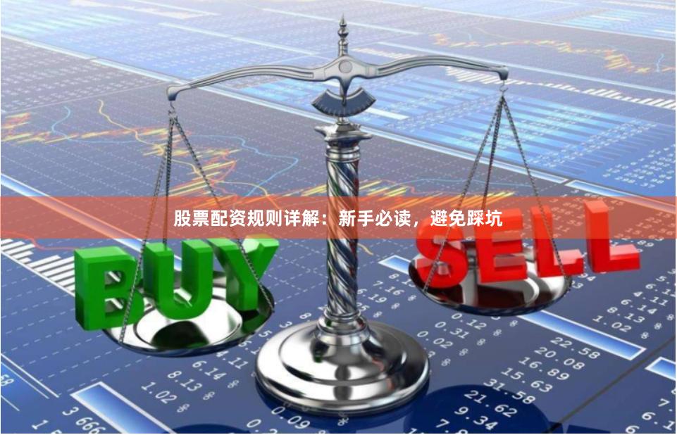 股票配资规则详解：新手必读，避免踩坑