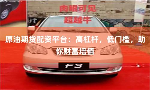 原油期货配资平台：高杠杆，低门槛，助你财富增值