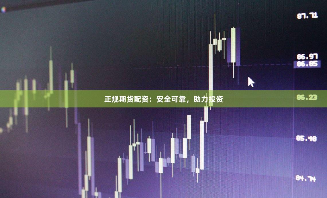 正规期货配资：安全可靠，助力投资