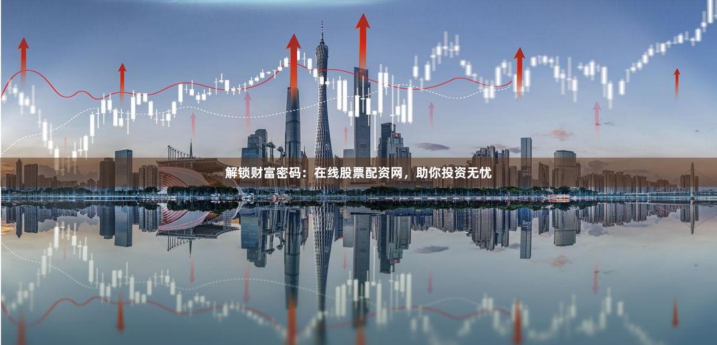 解锁财富密码：在线股票配资网，助你投资无忧