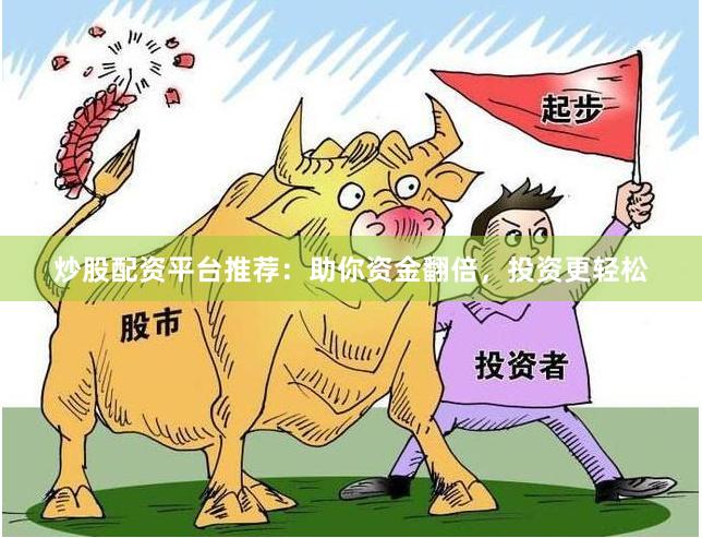 炒股配资平台推荐：助你资金翻倍，投资更轻松