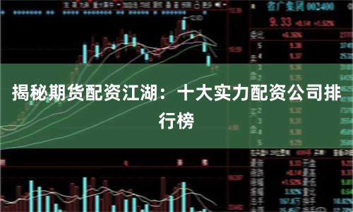 揭秘期货配资江湖：十大实力配资公司排行榜