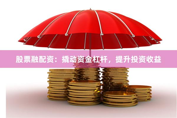 股票融配资：撬动资金杠杆，提升投资收益