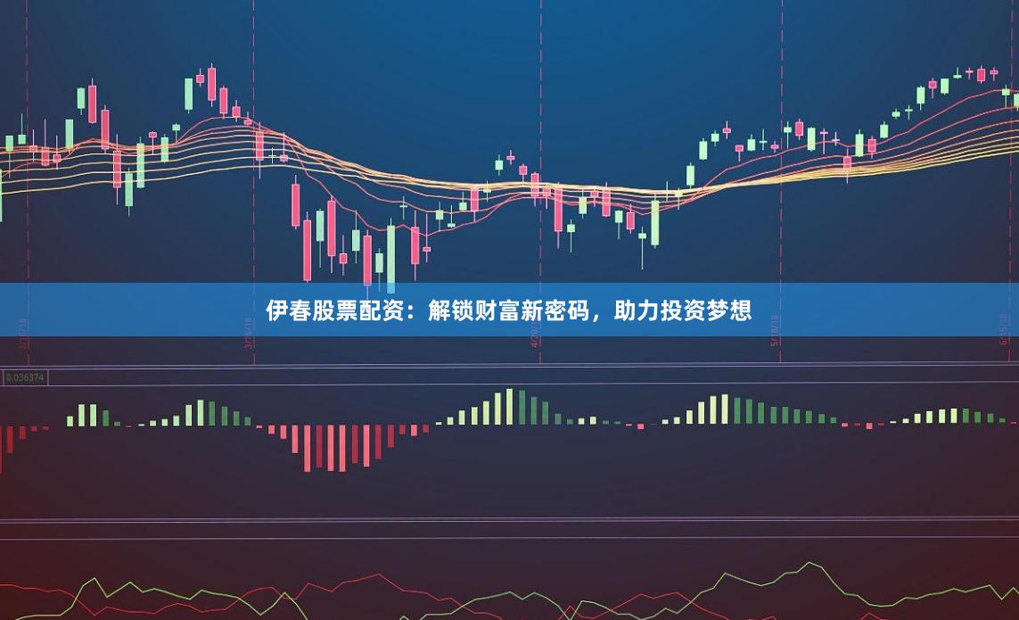 伊春股票配资：解锁财富新密码，助力投资梦想