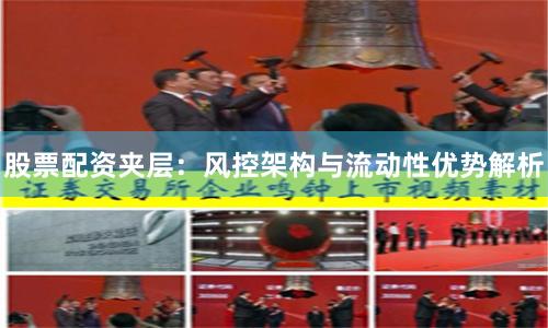 股票配资夹层：风控架构与流动性优势解析