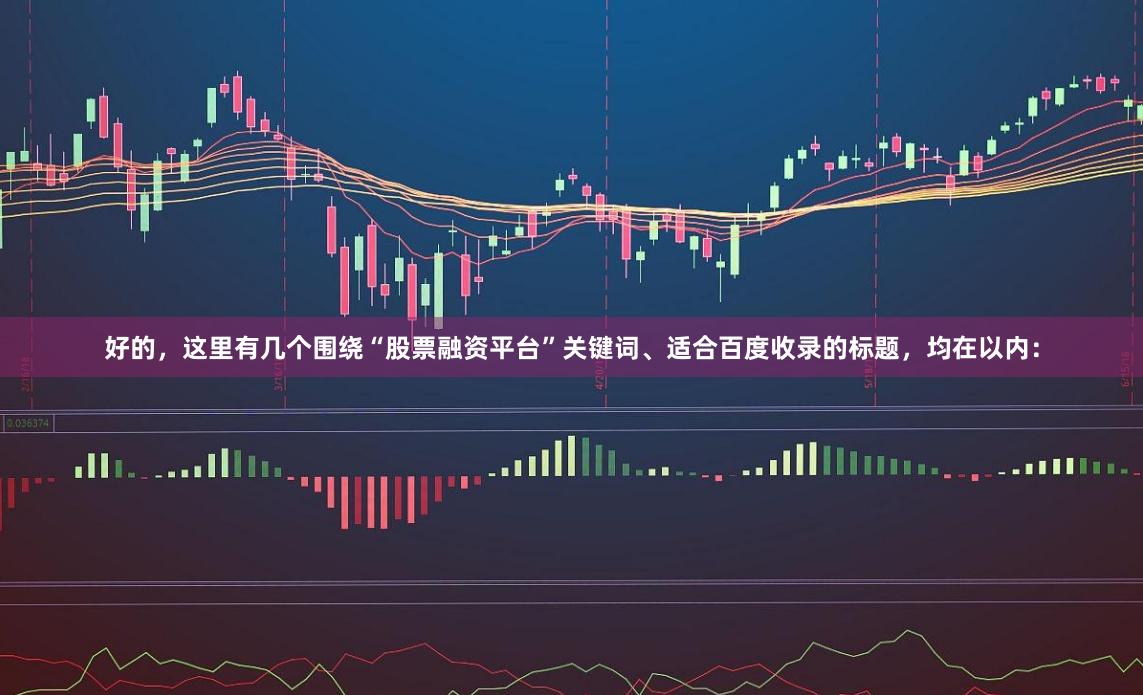 好的，这里有几个围绕“股票融资平台”关键词、适合百度收录的标题，均在以内：