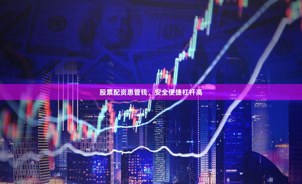 股票配资惠管钱，安全便捷杠杆高