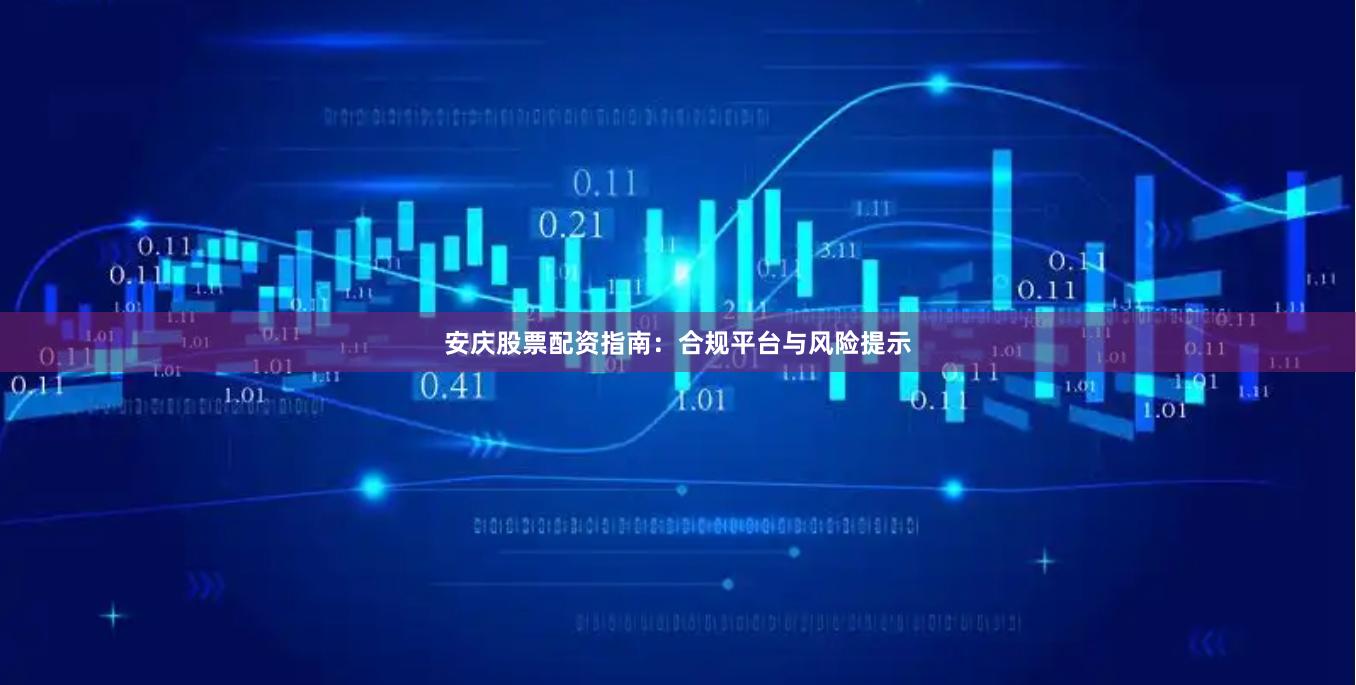 安庆股票配资指南：合规平台与风险提示