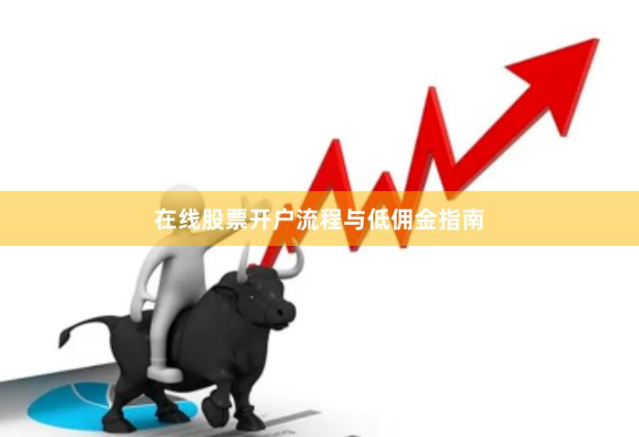 在线股票开户流程与低佣金指南