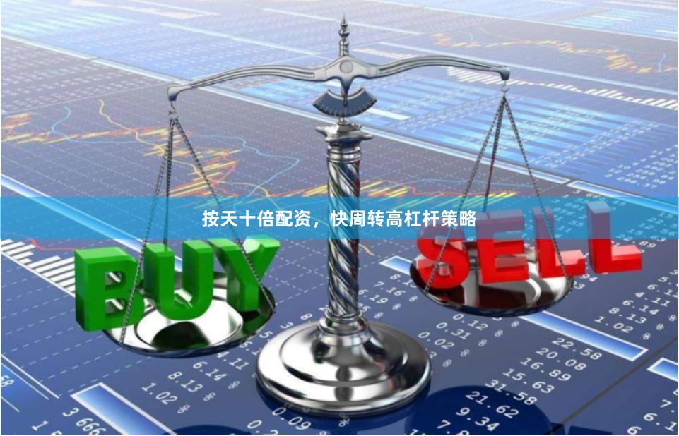 按天十倍配资，快周转高杠杆策略